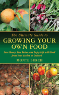The Ultimate Guide to Growing Your Own Food: Save Money, Live Better, and Enjoy Life with Food from Your Garden or Orchard