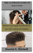 The Ultimate Guide to Hair Cutting: Barbers and stylist handbook for men hair cutting and styling