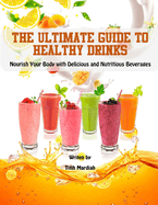 The Ultimate Guide to Healthy Drinks: Nourish Your Body with Delicious and Nutritious Beverages