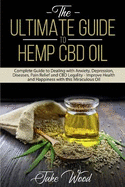 The Ultimate Guide to Hemp CBD Oil: Complete Guide to Dealing with Anxiety, Depression, Diseases, Pain Relief and CBD Legality - Improve Health and Happiness with This Miraculous Oil