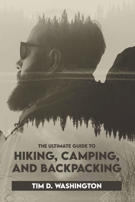 The Ultimate Guide to Hiking, Camping, and Backpacking: Beginner's Guide to Hiking and Camping, Travel and Backpacking Essentials, Prepping for a Hike - Washington, Tim D