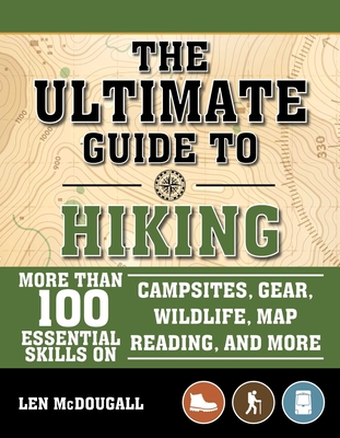 The Ultimate Guide to Hiking: More Than 100 Essential Skills on Campsites, Gear, Wildlife, Map Reading, and More - McDougall, Len