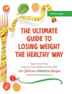 The Ultimate Guide to Losing Weight the Healthy Way: Detox Your Body, Improve Your Health and Eat Well. 70+ Delicious Alkaline Recipes to Reset and Rebalance