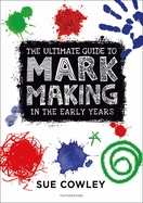 The Ultimate Guide to Mark Making in the Early Years: A creative approach to developing mark making and building language skills