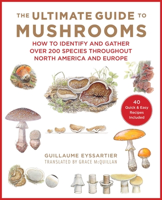 The Ultimate Guide to Mushrooms: How to Identify and Gather Over 200 Species Throughout North America and Europe - Eyssartier, Guillaume, and McQuillan, Grace (Translated by)