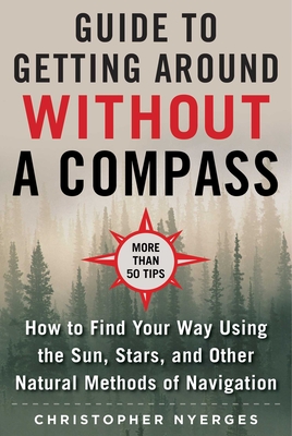 The Ultimate Guide to Navigating without a Compass: How to Find Your Way Using the Sun, Stars, and Other Natural Methods - Nyerges, Christopher
