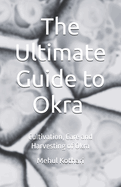 The Ultimate Guide to Okra (5.5  8.5 INCH PRINT): Cultivation, Care and Harvesting of Okra