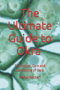 The Ultimate Guide to Okra (6  9 INCH PRINT): Cultivation, Care and Harvesting of Okra