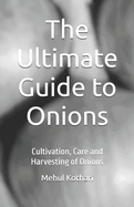 The Ultimate Guide to Onions (5.5  8.5 INCH PRINT): Cultivation, Care and Harvesting of Onions