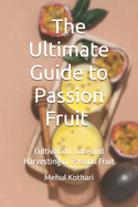 The Ultimate Guide to Passion Fruit (6  9 INCH PRINT): Cultivation, Care and Harvesting of Passion Fruit