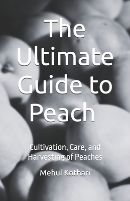 The Ultimate Guide to Peach (5.5*8.5 INCH PRINT): Cultivation, Care, and Harvesting of Peaches - Kothari, Mehul