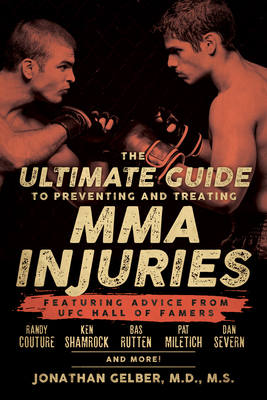 The Ultimate Guide to Preventing and Treating MMA Injuries: Featuring Advice from UFC Hall of Famers Randy Couture, Ken Shamrock, Bas Rutten, Pat Miletich, Dan Severn and More! - Gelber, Jonathan