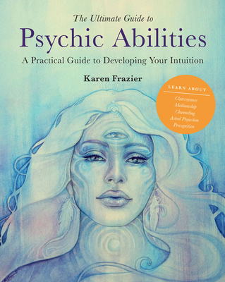 The Ultimate Guide to Psychic Abilities: A Practical Guide to Developing Your Intuition - Frazier, Karen