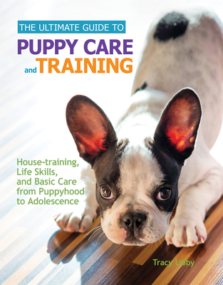 The Ultimate Guide to Puppy Care and Training: Housetraining, Life Skills, and Basic Care from Puppyhood to Adolescence - Libby, Tracy J