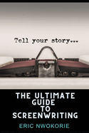 The Ultimate Guide to Screenwriting: Tell Your Story