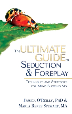 The Ultimate Guide to Seduction & Foreplay: Techniques and Strategies for Mind-Blowing Sex - O'Reilly, Jessica, PhD, and Stewart, Marla Renee, Ma