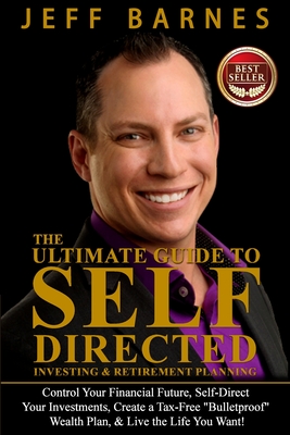 The Ultimate Guide to Self-Directed Investing & Retirement Planning: How to Take control of Your Financial Future, Self-Direct Your Investments, Create a Bulletproof Wealth Plan, & Live the Life You Want! - Barnes, Jeff