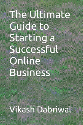 The Ultimate Guide to Starting a Successful Online Business - Dabriwal, Vikash