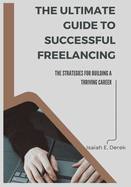 The Ultimate Guide to Successful Freelancing: Strategies for Building a Thriving Career
