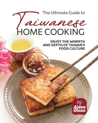 The Ultimate Guide to Taiwanese Home Cooking: Enjoy the Warmth and Depth of Taiwan's Food Culture - Olson, Aiden