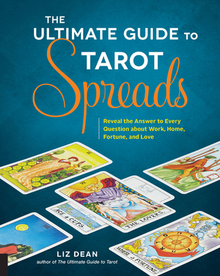 The Ultimate Guide to Tarot Spreads: Reveal the Answer to Every Question about Work, Home, Fortune, and Lovevolume 2 - Dean, Liz