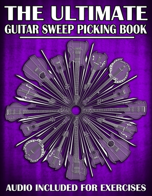 The Ultimate Guitar Sweep Picking Book: Learn Essential Arpeggio Sweep Shapes That Loop In Any Key - Golden, Karl