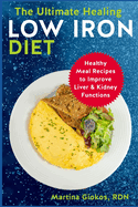 The Ultimate Healing Low Iron Diet: Healthy Meal Recipes to Improve Liver & Kidney Functions