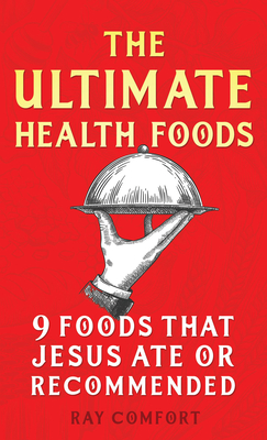 The Ultimate Health Foods: Nine Foods Jesus Ate or Recommended - Comfort, Ray