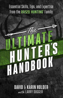 The Ultimate Hunter's Handbook: Essential Skills, Tips, and Expertise from the Raised Hunting Family - Holder, David, and Holder, Karin, and Dugger, Larry