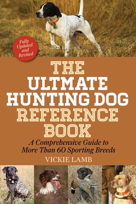 The Ultimate Hunting Dog Reference Book: A Comprehensive Guide to More Than 60 Sporting Breeds - Lamb, Vickie