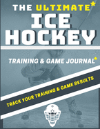 The Ultimate Ice Hockey Training and Game Journal: Record and Track Your Training Game and Season Performance: Perfect for Kids and Teen's: 8.5 x 11-inch x 80 Pages