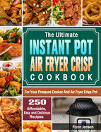 The Ultimate Instant Pot Air fryer Crisp Cookbook: 250 Affordable, Easy and Delicious Recipes for Your Pressure Cooker And Air Fryer Crisp Pot