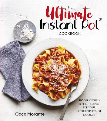 The Ultimate Instant Pot Cookbook: 200 deliciously simple recipes for your electric pressure cooker - Morante, Coco