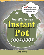 The Ultimate Instant Pot Cookbook: 400 Easy & Mouth-watering Recipes that Anyone Can Cook