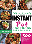 The Ultimate Instant Pot Cookbook for Beginners: 300 Flavorful, Quick & Easy Instant Pot Recipes for Everyday Pressure Cooker