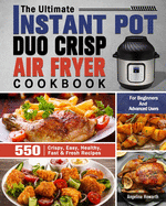 The Ultimate Instant Pot Duo Crisp Air Fryer Cookbook: 550 Crispy, Easy, Healthy, Fast & Fresh Recipes For Beginners And Advanced Users