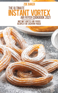 The Ultimate Instant Vortex Air Fryer Cookbook 2021: Instant Vortex Air Fryier Recipes For Everyday Meals