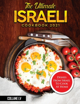 The Ultimate Israeli Cookbook 2021: Dishes From Israel To Cook At Home - Collane LV