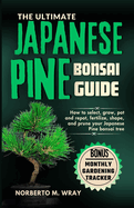 The Ultimate Japanese Pine Bonsai Guide: How to select, grow, pot and repot, fertilize, shape, and prune your Japanese Pine bonsai tree