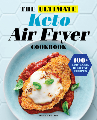 The Ultimate Keto Air Fryer Cookbook: 100+ Low-Carb, High-Fat Recipes - Polisi, Wendy