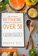 The Ultimate Ketogenic Cookbook for Beginners Over 50: Drop Weight with a 21 Day Meal Plan for a Healthy Life (Includes Simple and Delicious Recipes Men & Women Over 50)