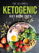 The Ultimate Ketogenic Diet Guide 2021: Beginners Edition