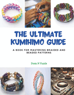 The Ultimate Kumihimo Guide: A Book for Mastering Braided and Beaded Patterns