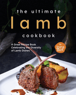 The Ultimate Lamb Cookbook: A Great Recipe Book Celebrating the Diversity of Lamb Dishes