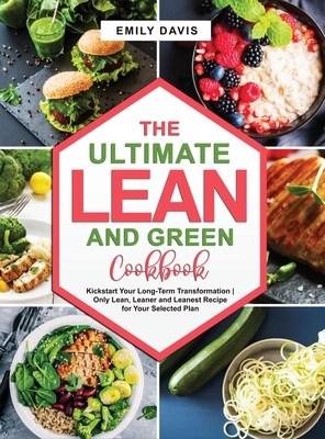 The Ultimate Lean and Green Cookbook: Kickstart Your Long-Term Transformation- Only Lean, Leaner and Leanest Recipe for Your Selected Plan - Davis, Emily