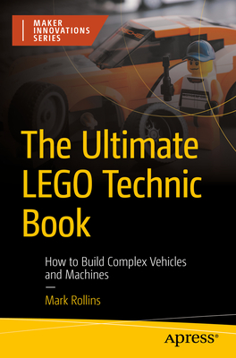 The Ultimate Lego Technic Book: How to Build Complex Vehicles and Machines - Rollins, Mark