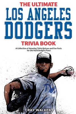 The Ultimate Los Angeles Dodgers Trivia Book: A Collection of Amazing Trivia Quizzes and Fun Facts for Die-Hard Dodgers Fans! - Walker, Ray