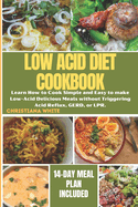 The Ultimate Low Acid Diet Cookbook: Learn How to Cook Simple and Easy to make Low-Acid Delicious Meals without Triggering Acid Reflux, GERD, or LPR.