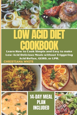 The Ultimate Low Acid Diet Cookbook: Learn How to Cook Simple and Easy to make Low-Acid Delicious Meals without Triggering Acid Reflux, GERD, or LPR. - White, Christiana