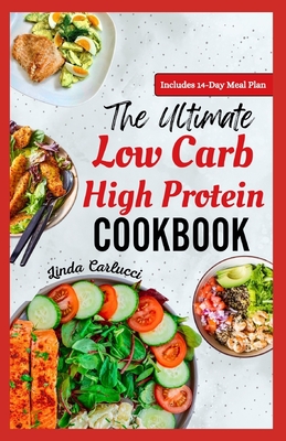 The Ultimate Low Carb High Protein Cookbook: Quick Easy Delicious Low Fat Low Calorie Diet Recipes and Meal Prep for Weight Loss & Type 2 Diabetes - Carlucci, Linda